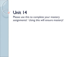 Unit 14 Please use this to complete your mastery assignments!  Using this will ensure mastery! 
