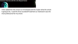 I then added the title shown to immediately tell the reader what the article
is going to be, I used the Arial rounded BT bold font as I believed it was the
most professional for my article.
 