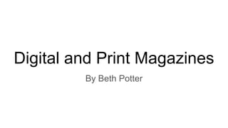 Digital and Print Magazines
By Beth Potter
 