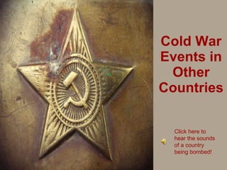 Cold War Events in Other Countries Click here to hear the sounds of a country being bombed! 