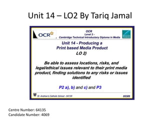 Unit 14 – LO2 By Tariq Jamal
Centre Number: 64135
Candidate Number: 4069
 