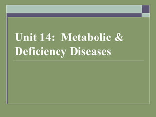 Unit 14: Metabolic &
Deficiency Diseases
 