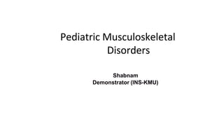 Shabnam
Demonstrator (INS-KMU)
Pediatric Musculoskeletal
Disorders
 