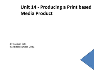 Unit 14 - Producing a Print based
Media Product
By Harrison Cole
Candidate number -2030
 