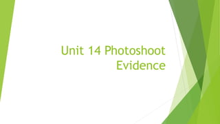Unit 14 Photoshoot
Evidence
 