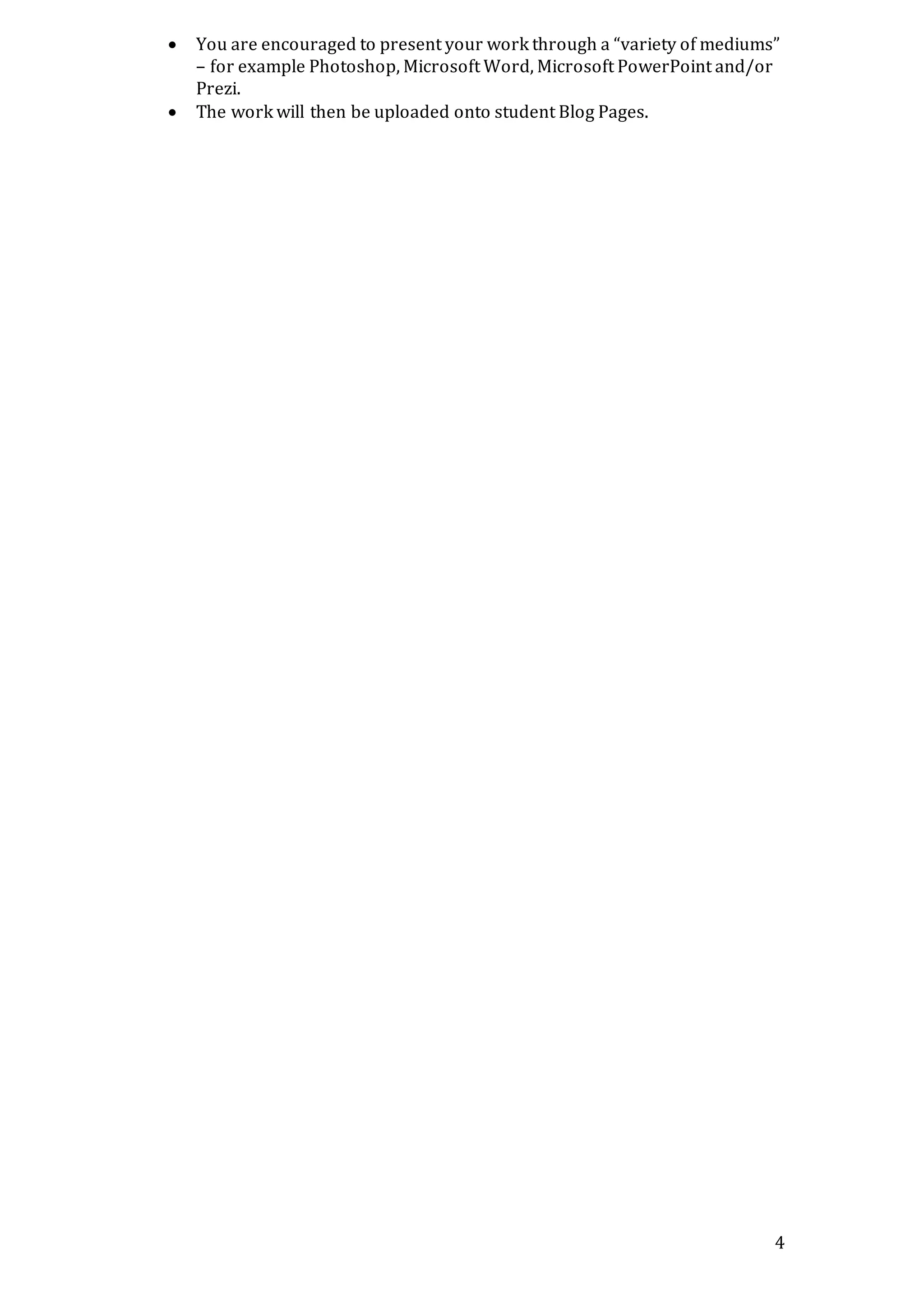 4
 You are encouraged to present your work through a “variety of mediums”
– for example Photoshop, Microsoft Word, Microsoft PowerPoint and/or
Prezi.
 The work will then be uploaded onto student Blog Pages.
 