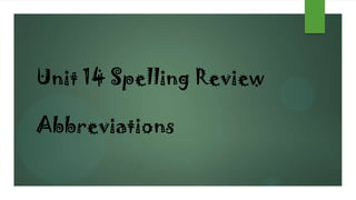 Unit 14 Spelling Review
Abbreviations

 