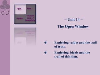 – Unit 14 –
      The Open Window



♣   Exploring values and the trail
    of trust.
♣   Exploring ideals and the
    trail of thinking.
 