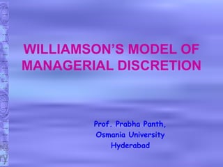 …
…
…
…
…
…
…
…
…
…
…
…
…
…
…
…
…
…
…
…
…
…
…
…
WILLIAMSON’S MODEL OF
MANAGERIAL DISCRETION
Prof. Prabha Panth,
Osmania University
Hyderabad
 