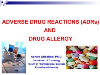ADVERSE DRUG REACTIONS (ADRs) AND  DRUG ALLERGY Achara Srisodsai, Ph.D. Department of Toxicology Faculty of Pharmaceutical Sciences Khon Kaen University 