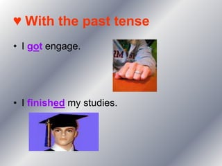 ♥ With the past tense
• I got engage.




• I finished my studies.
 