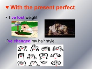 ♥ With the present perfect
• I´ve lost weight.




I´ve changed my hair style.
 