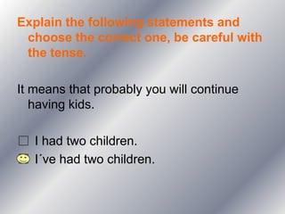 Explain the following statements and
 choose the correct one, be careful with
 the tense.

It means that probably you will continue
   having kids.

   I had two children.
   I´ve had two children.
 