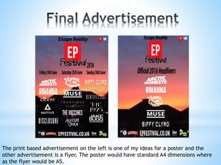 The print based advertisement on the left is one of my ideas for a poster and the
other advertisement is a flyer. The poster would have standard A4 dimensions where
as the flyer would be A5.
 