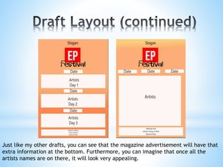 Just like my other drafts, you can see that the magazine advertisement will have that
extra information at the bottom. Furthermore, you can imagine that once all the
artists names are on there, it will look very appealing.
 
