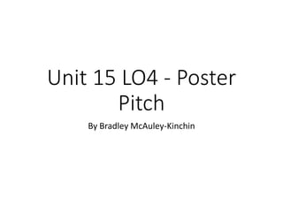 Unit 15 LO4 - Poster
Pitch
By Bradley McAuley-Kinchin
 