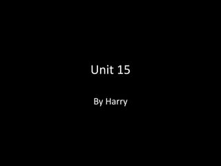 Unit 15
By Harry
 