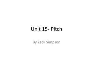 Unit 15- Pitch
By Zack Simpson
 