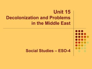 Unit 15
Decolonization and Problems
in the Middle East
Social Studies – ESO-4
 