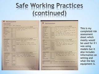 This is my
completed risk
assessment
sheet which
mostly would
be used for if I
was using
models but it
also includes
information on
setting and
what the key
equipment is.
 