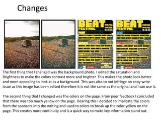 Changes
The first thing that I changed was the background photo. I edited the saturation and
Brightness to make the colors contrast more and brighter. This makes the photo look better
and more appealing to look at as a background. This was also to not infringe on copy write
issue as this image has been edited therefore it is not the same as the original and I can use it.
The second thing that I changed was the colors on the page. From peer feedback I concluded
that there was too much yellow on the page. Hearing this I decided to implicate the colors
from the sponsors into the writing and used to colors to break up the color yellow on the
page. This creates more continuity and is a quick way to make key information stand out.
 