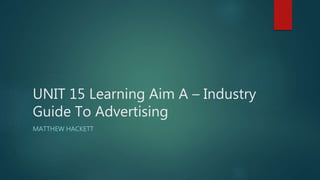 UNIT 15 Learning Aim A – Industry
Guide To Advertising
MATTHEW HACKETT
 