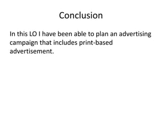 Conclusion
In this LO I have been able to plan an advertising
campaign that includes print-based
advertisement.
 