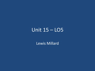 Unit 15 – LO5
Lewis Millard
 