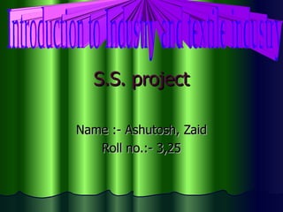 S.S. project Name :- Ashutosh, Zaid Roll no.:- 3,25 Introduction to Industry and textile industry 