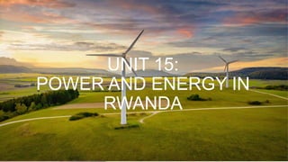 UNIT 15:
POWER AND ENERGY IN
RWANDA
 