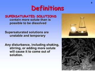 Supersaturated		Sodium AcetateOne application of a supersaturated solution is the sodium acetate 	“heat pack.”Click on the metal piece inside and it instantly precipitates