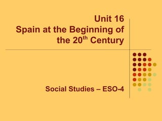 Unit 16
Spain at the Beginning of
the 20th
Century
Social Studies – ESO-4
 