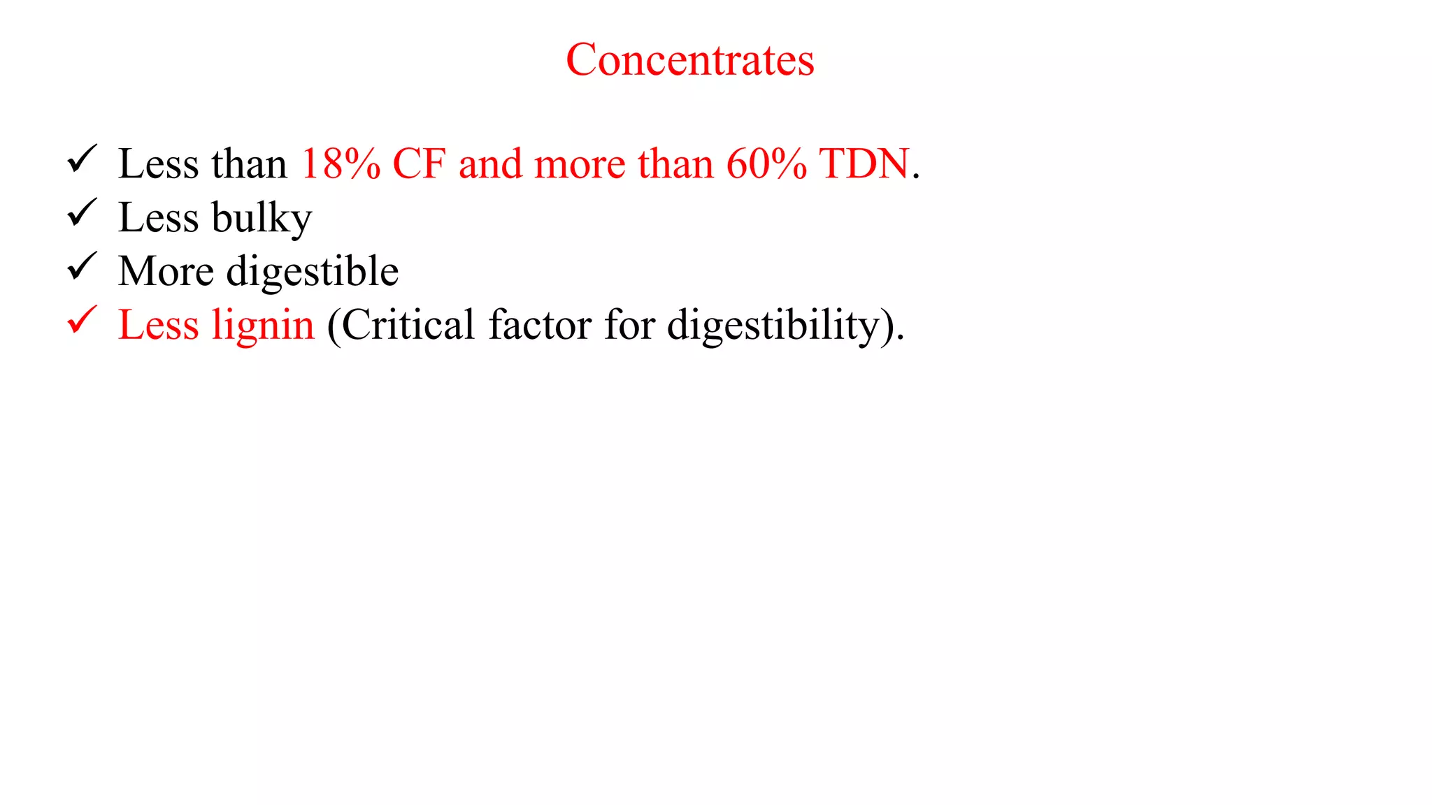 Concentrates
 Less than 18% CF and more than 60% TDN.
 Less bulky
 More digestible
 Less lignin (Critical factor for digestibility).
 