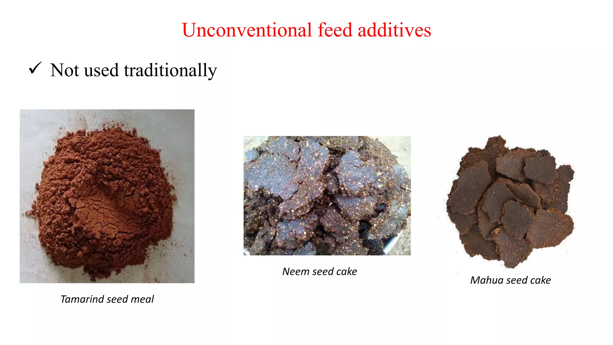 Unconventional feed additives
 Not used traditionally
Tamarind seed meal
Neem seed cake
Mahua seed cake
 