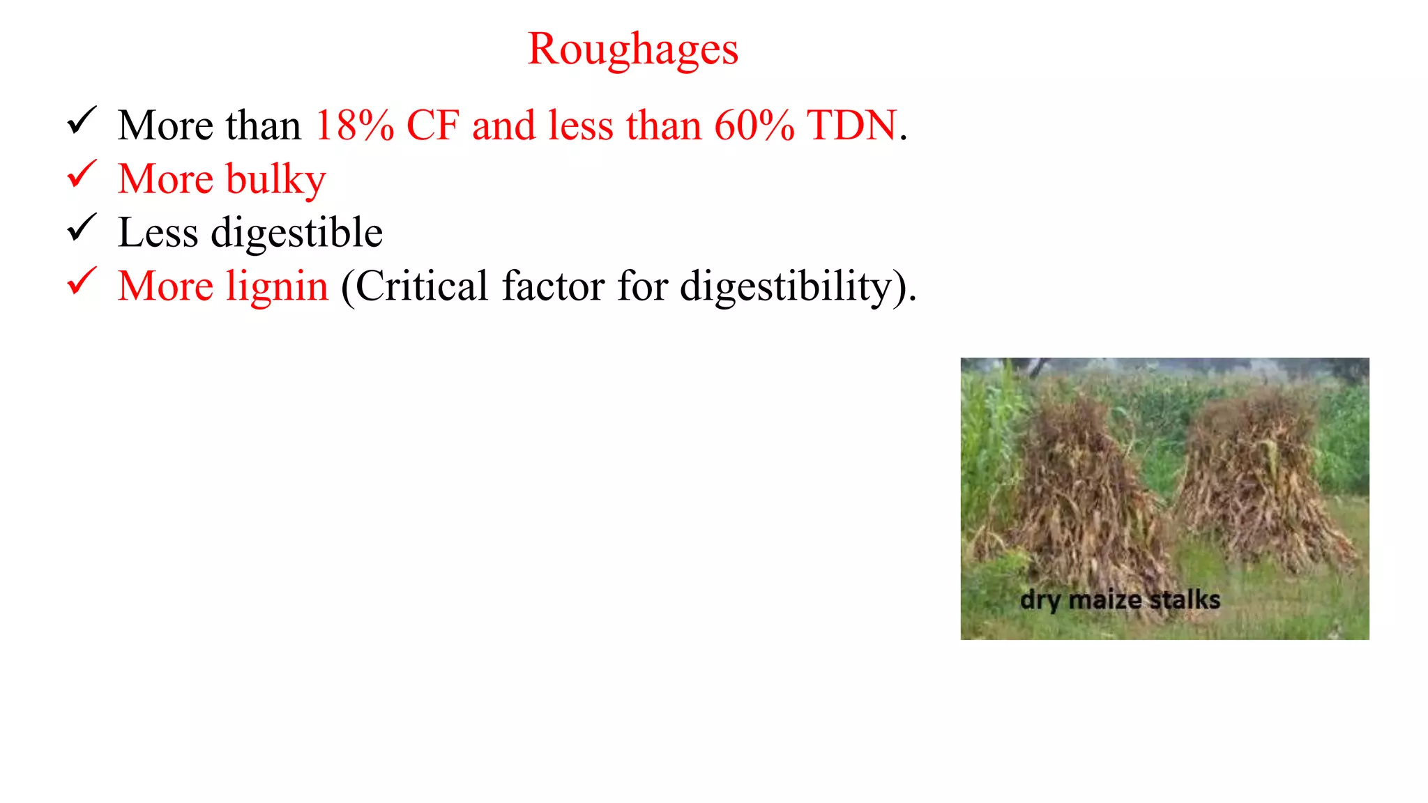 Roughages
 More than 18% CF and less than 60% TDN.
 More bulky
 Less digestible
 More lignin (Critical factor for digestibility).
 