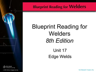 Blueprint Reading for
Welders
8th Edition
Unit 17
Edge Welds
 