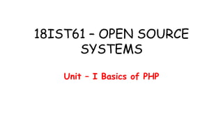 18IST61 – OPEN SOURCE
SYSTEMS
Unit – I Basics of PHP
 