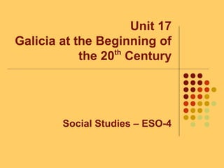Unit 17
Galicia at the Beginning of
the 20th
Century
Social Studies – ESO-4
 