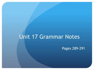 Unit 17 Grammar Notes
Pages 289-291
 