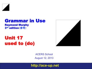 http://ace-up.net
Grammar in Use
Raymond Murphy
3rd edition（参考）
Unit 17
used to (do)
ACERS School
August 12, 2013
 