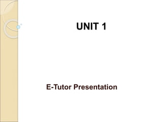 UNIT 1
E-Tutor Presentation
 