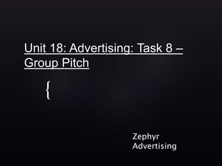 {
Unit 18: Advertising: Task 8 –
Group Pitch
Zephyr
Advertising
 