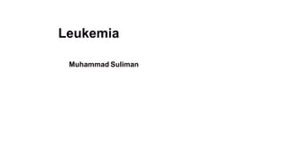 Leukemia
Muhammad Suliman
 