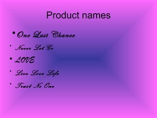 Product names
•One Last Chance
• Never Let Go
• LOVE
• Live Love Life
• Trust No One