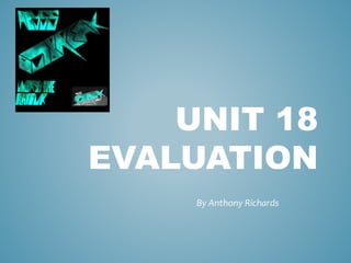 UNIT 18
EVALUATION
By Anthony Richards
 