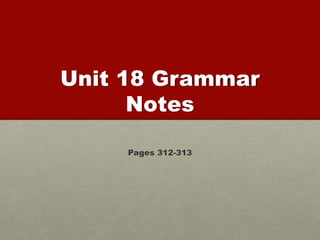 Unit 18 Grammar 
Notes 
Pages 312-313 
 