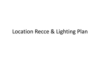 Location Recce & Lighting Plan
 