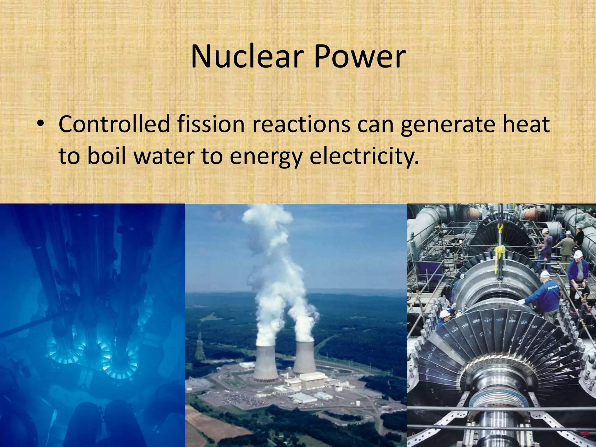 Nuclear PowerControlled fission reactions can generate heat to boil water to energy electricity.