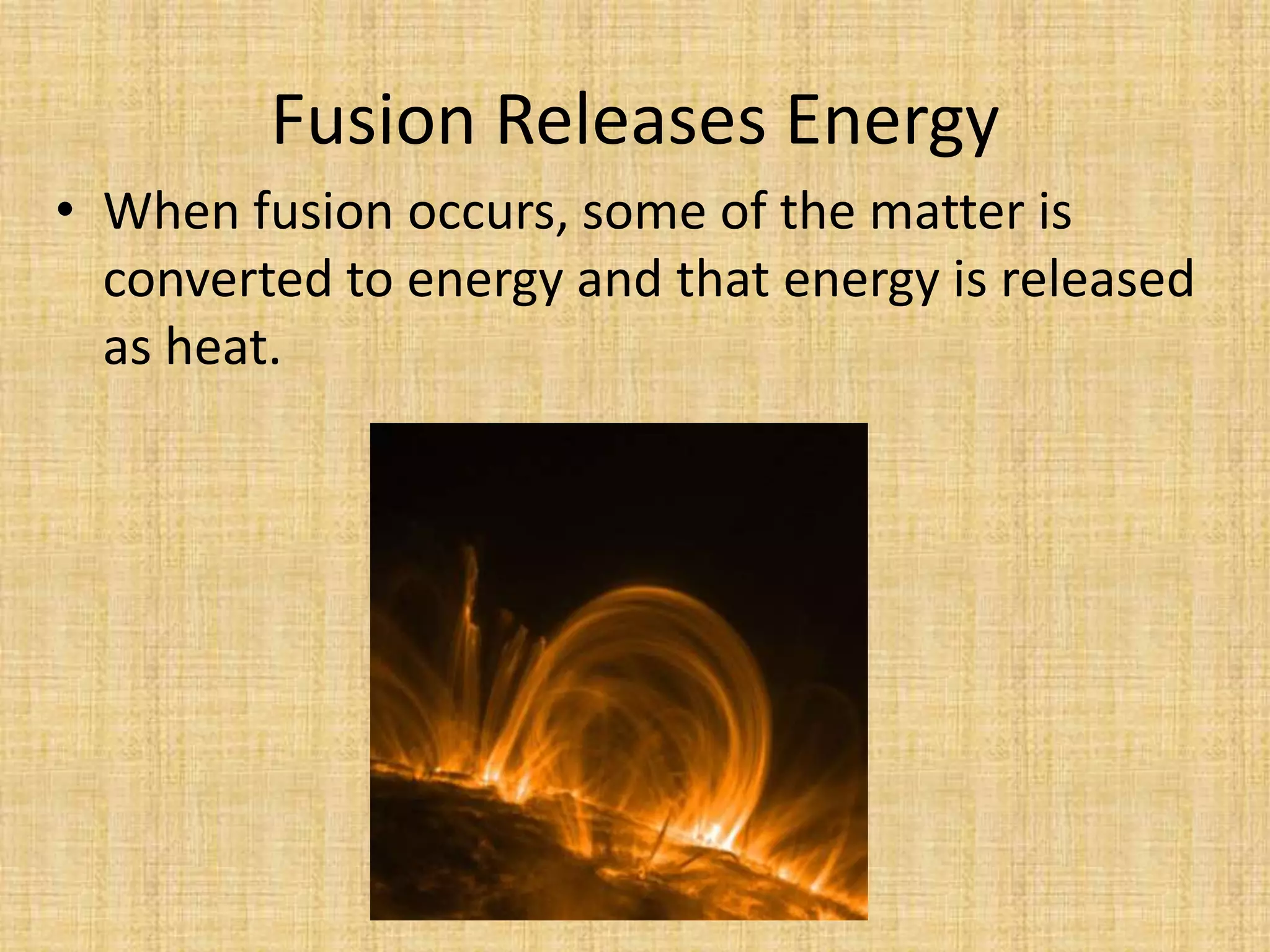 Fusion Releases EnergyWhen fusion occurs, some of the matter is converted to energy and that energy is released as heat.