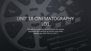 This will be a presentation that shows the camera
equipment and settings we will be using while
creating our short film for Unit 5
 